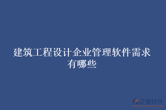 建筑工程設(shè)計企業(yè)管理軟件需求有哪些