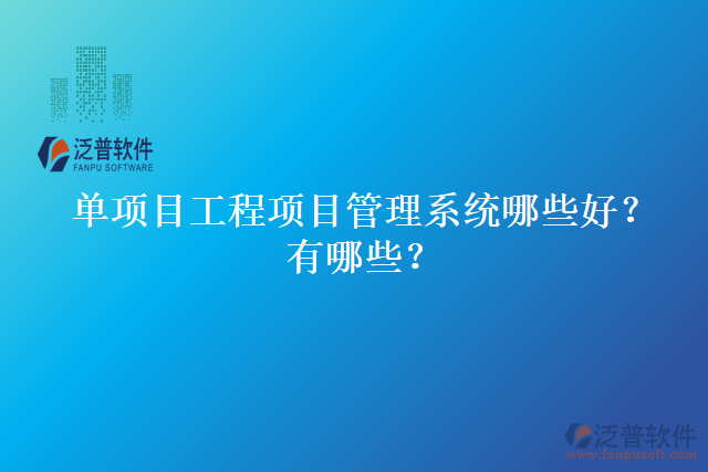 單項(xiàng)目工程項(xiàng)目管理系統(tǒng)哪些好？有哪些？