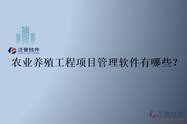 農(nóng)業(yè)養(yǎng)殖工程項目管理軟件有哪些？