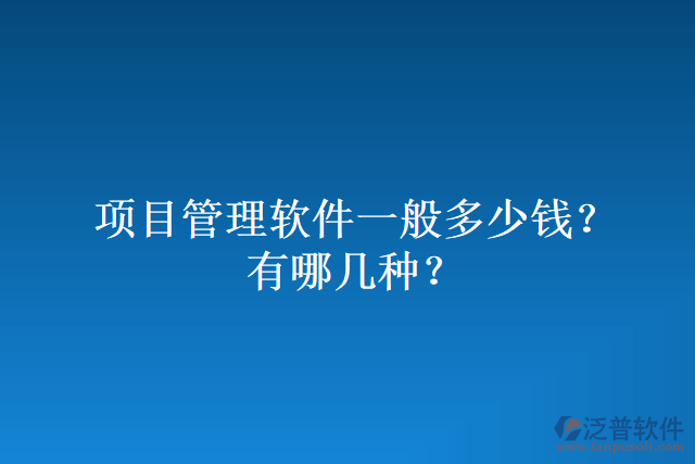 項(xiàng)目管理軟件一般多少錢？有哪幾種？