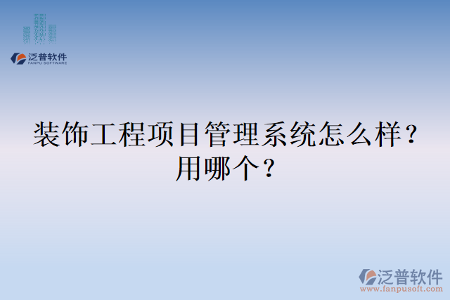 裝飾工程項目管理系統(tǒng)怎么樣？用哪個？
