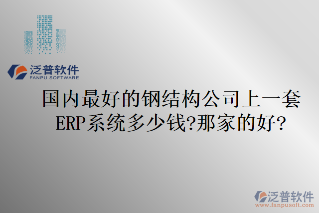 國(guó)內(nèi)最好的鋼結(jié)構(gòu)公司上一套ERP系統(tǒng)多少錢(qián)?那家的好
