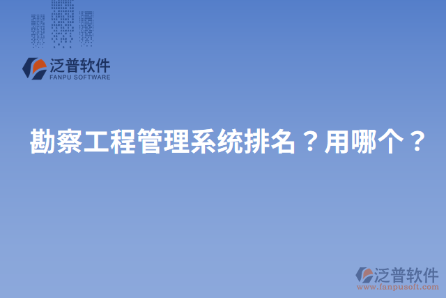 勘察工程管理系統(tǒng)排名？用哪個？