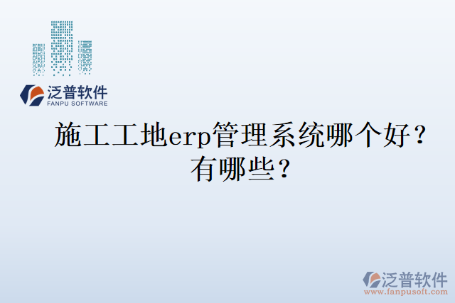 施工工地erp管理系統(tǒng)哪個好？有哪些？