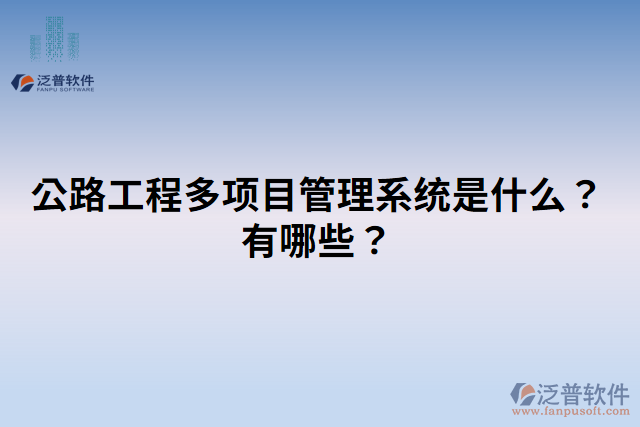 公路工程多項(xiàng)目管理系統(tǒng)是什么？有哪些？