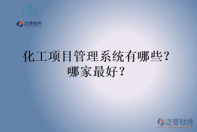 化工項(xiàng)目管理系統(tǒng)有哪些？哪家最好？