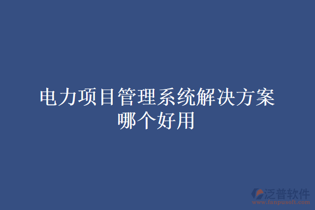 電力項目管理系統(tǒng)解決方案哪個好用