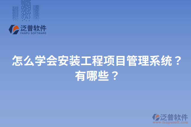 怎么學會安裝工程項目管理系統(tǒng)？有哪些？
