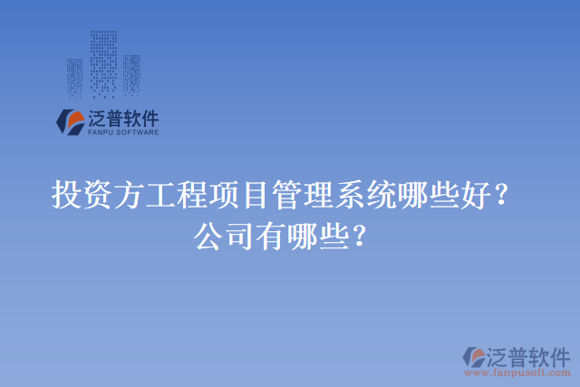 投資方工程項(xiàng)目管理系統(tǒng)哪些好？公司有哪些？