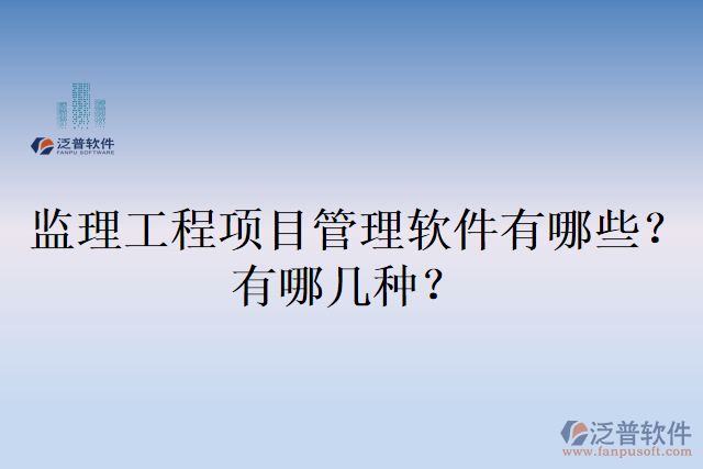 監(jiān)理工程項目管理軟件有哪些？有哪幾種？
