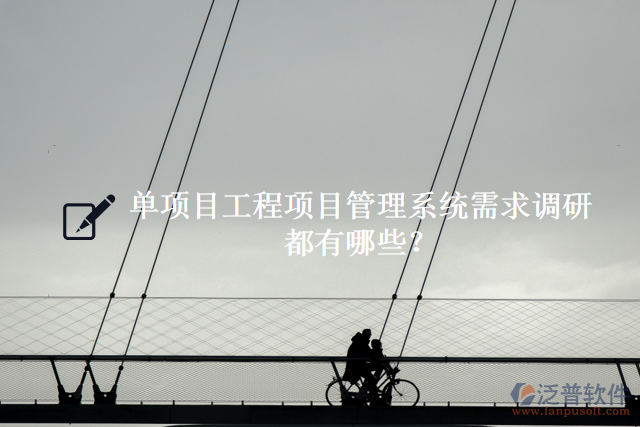 單項目工程項目管理系統(tǒng)需求調(diào)研都有什么？