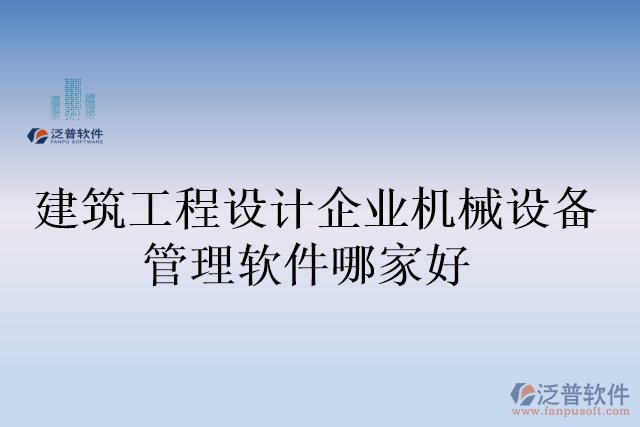 建筑工程設(shè)計(jì)企業(yè)機(jī)械設(shè)備管理軟件哪家好