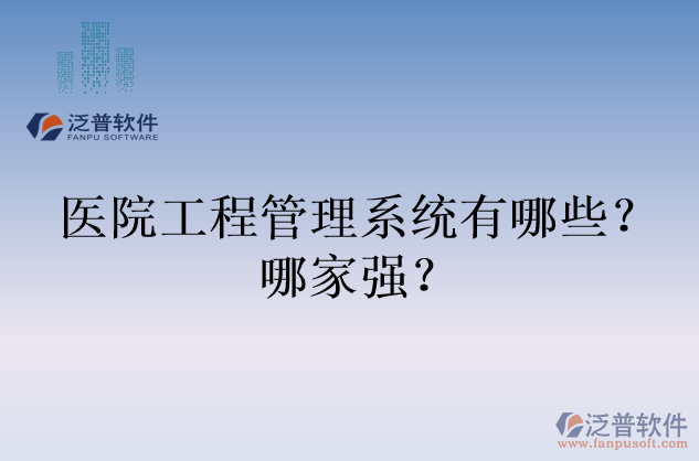 醫(yī)院工程管理系統(tǒng)有哪些？哪家強？