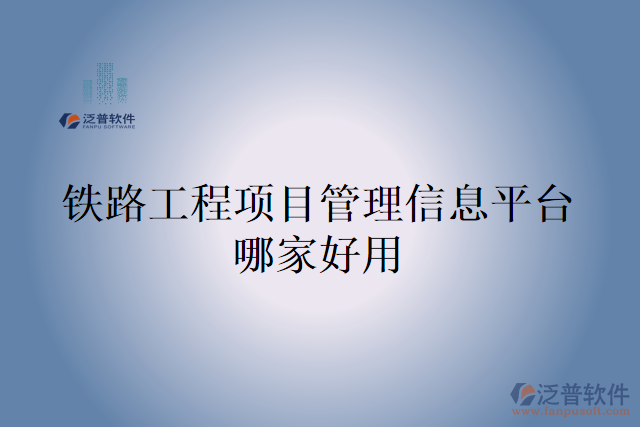 鐵路工程項(xiàng)目管理信息平臺哪家好用