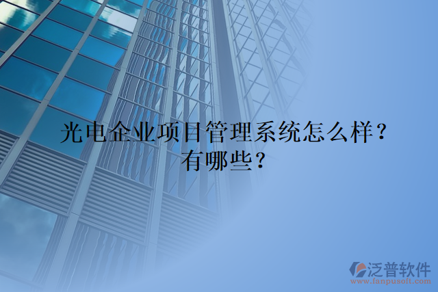 光電企業(yè)項目管理系統(tǒng)怎么樣？有哪些？