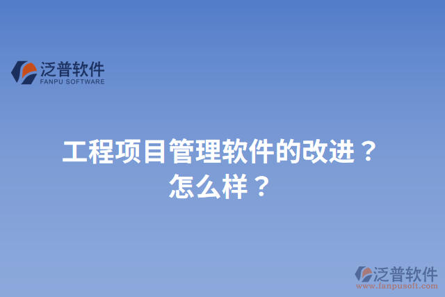 工程項目管理軟件的改進？怎么樣？