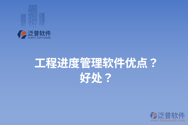工程進度管理軟件優(yōu)點？好處？