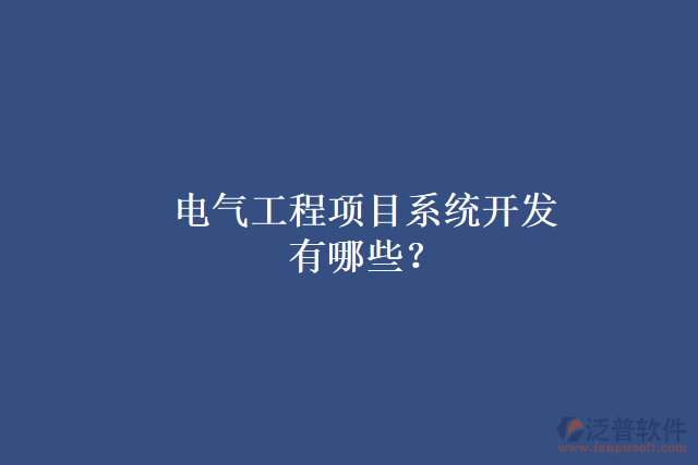 電氣工程項目系統(tǒng)開發(fā)有哪些