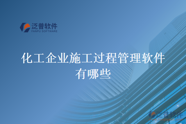 化工企業(yè)施工過(guò)程管理軟件有哪些