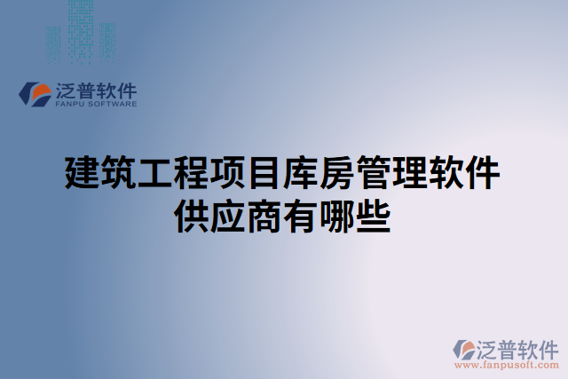 建筑工程項(xiàng)目庫房管理軟件供應(yīng)商有哪些