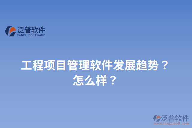 工程項(xiàng)目管理軟件發(fā)展趨勢(shì)？怎么樣？