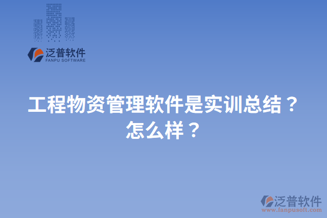 工程物資管理軟件是實(shí)訓(xùn)總結(jié)？怎么樣？