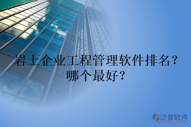 巖土企業(yè)工程管理軟件排名？哪個最好？