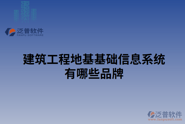 建筑工程地基基礎信息系統(tǒng)有哪些品牌