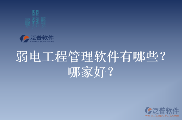 弱電工程管理軟件有哪些？哪家好？