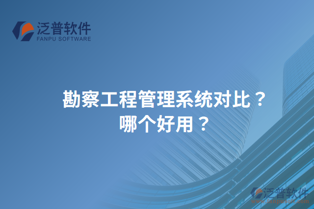 勘察工程管理系統(tǒng)對比？哪個好用？