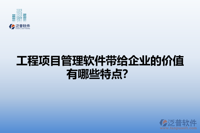 工程項(xiàng)目管理軟件帶給企業(yè)的價(jià)值有哪些特點(diǎn)？