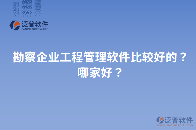 勘察企業(yè)工程管理軟件比較好的？哪家好？