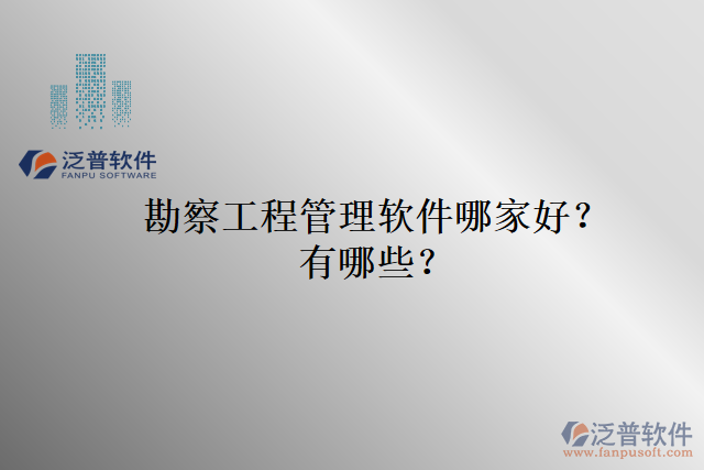 勘察工程管理軟件哪家好？有哪些？