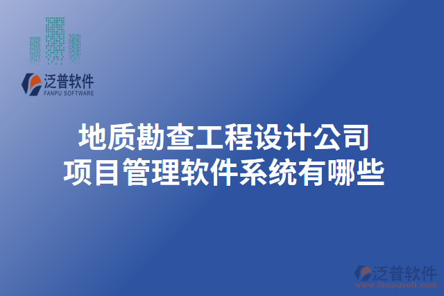 地質(zhì)勘查工程設(shè)計公司項目管理軟件系統(tǒng)有哪些