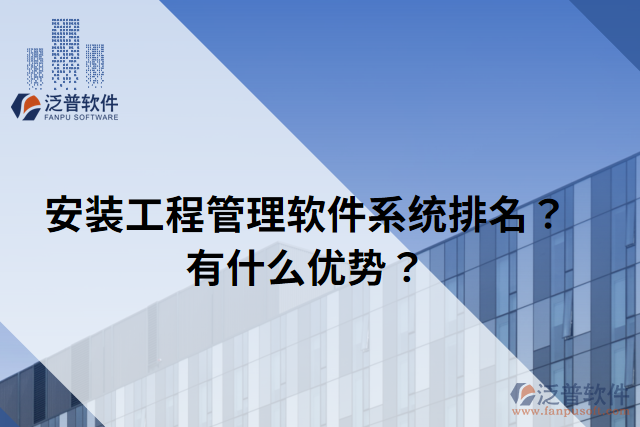 安裝工程管理軟件系統(tǒng)排名？有什么優(yōu)勢？