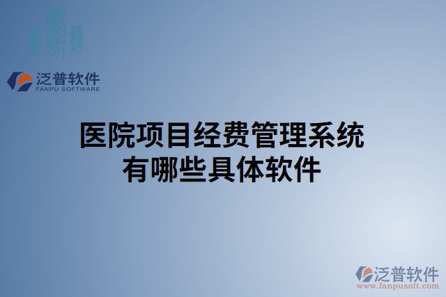 醫(yī)院項(xiàng)目經(jīng)費(fèi)管理系統(tǒng)有哪些具體軟件