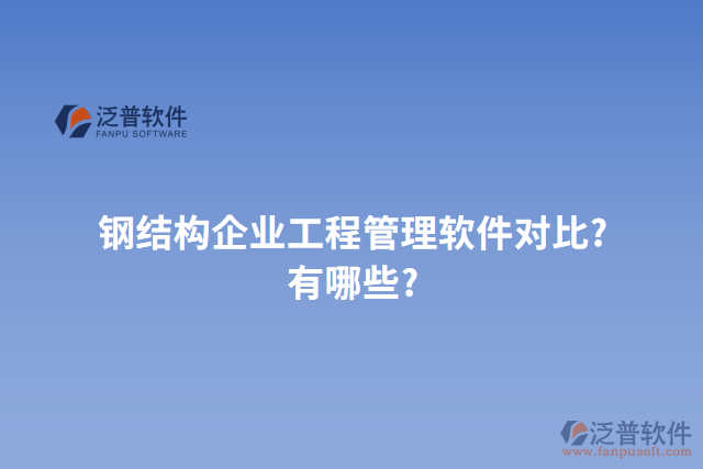 鋼結(jié)構(gòu)企業(yè)工程管理軟件對(duì)比?有哪些?