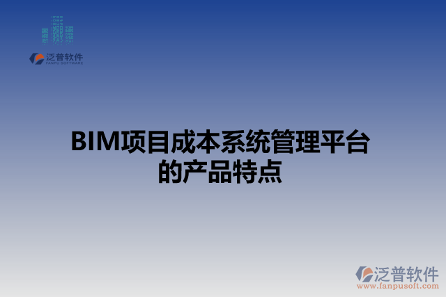 BIM項(xiàng)目成本系統(tǒng)管理平臺(tái) 的產(chǎn)品特點(diǎn)