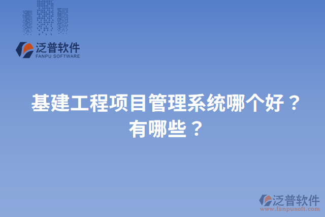 基建工程項(xiàng)目管理系統(tǒng)哪個好？有哪些？