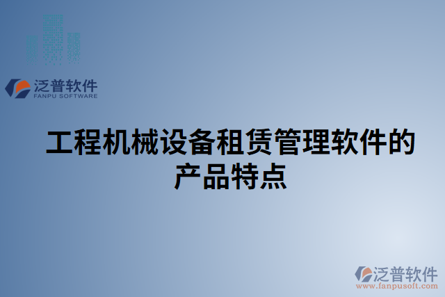 工程機械設備租賃管理軟件的產(chǎn)品特點