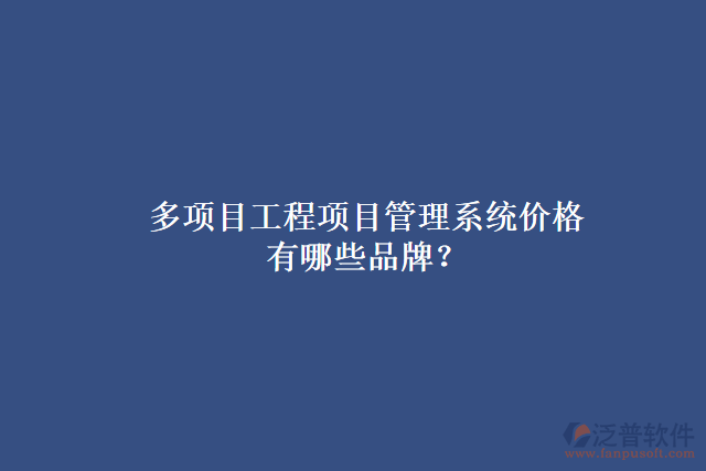 多項目工程項目管理系統(tǒng)價格有哪些品牌？