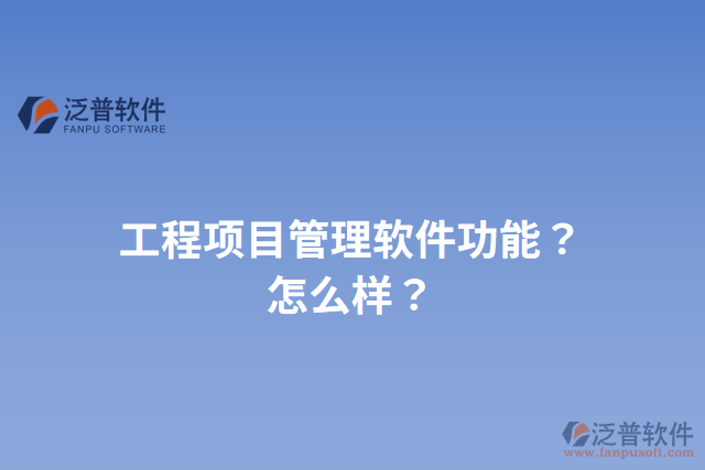 工程項(xiàng)目管理軟件功能？怎么樣？