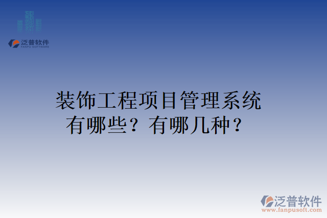 裝飾工程項目管理系統(tǒng)有哪些？有哪幾種？