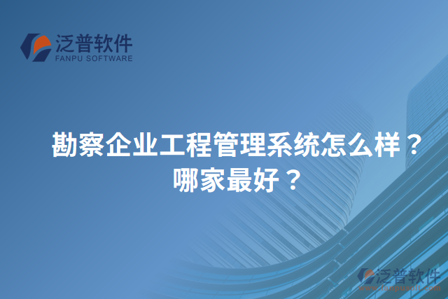 勘察企業(yè)工程管理系統(tǒng)怎么樣？哪家最好？