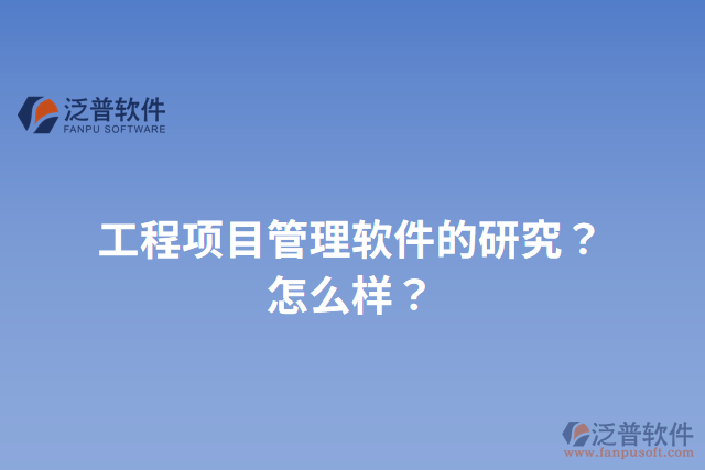 工程項(xiàng)目管理軟件的研究？怎么樣？