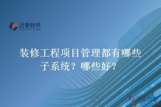 裝修工程項目管理都有哪些子系統(tǒng)？哪些好？
