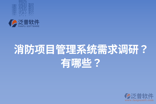 消防項(xiàng)目管理系統(tǒng)需求調(diào)研？有哪些？