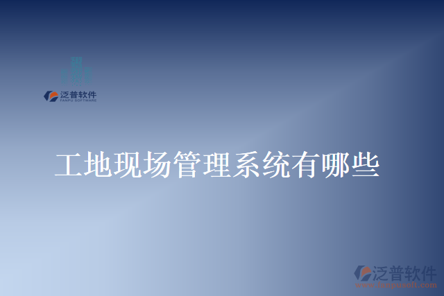 工地現(xiàn)場(chǎng)管理系統(tǒng)有哪些