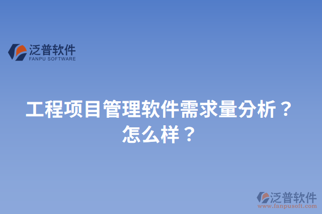 工程項(xiàng)目管理軟件需求量分析？怎么樣？