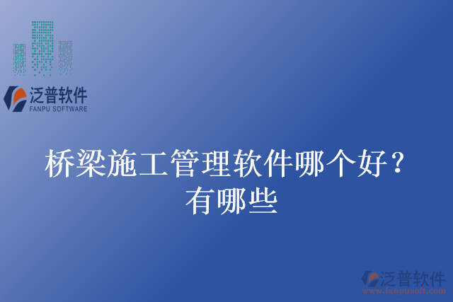 橋梁施工管理軟件哪個(gè)好？有哪些